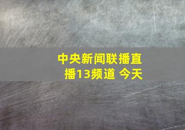 中央新闻联播直播13频道 今天